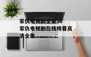 家仇电视剧全集36 家仇电视剧在线观看高清全集