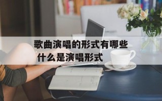 歌曲演唱的形式有哪些 什么是演唱形式