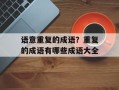 语意重复的成语？重复的成语有哪些成语大全