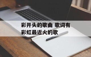 彩开头的歌曲 歌词有彩虹最近火的歌