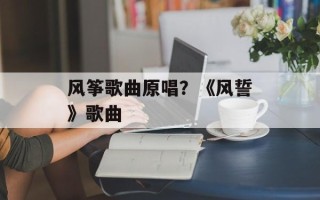风筝歌曲原唱？《风誓》歌曲