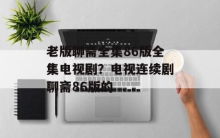 老版聊斋全集86版全集电视剧？电视连续剧聊斋86版的