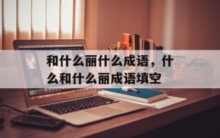 和什么丽什么成语，什么和什么丽成语填空