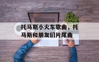 托马斯小火车歌曲，托马斯和朋友们片尾曲