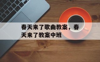 春天来了歌曲教案，春天来了教案中班
