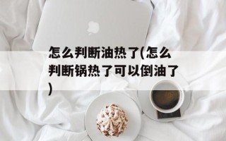怎么判断油热了(怎么判断锅热了可以倒油了)