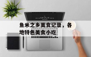 鱼米之乡美食记录，各地特色美食小吃