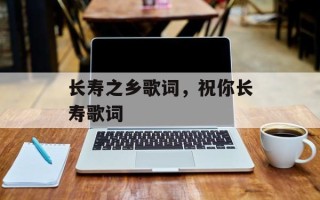 长寿之乡歌词，祝你长寿歌词