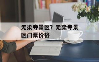无染寺景区？无染寺景区门票价格