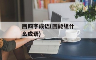 画四字成语(画能组什么成语)