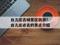 台儿庄古城景区旅游？台儿庄必去的景点介绍