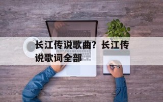 长江传说歌曲？长江传说歌词全部