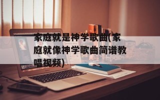 家庭就是神学歌曲(家庭就像神学歌曲简谱教唱视频)