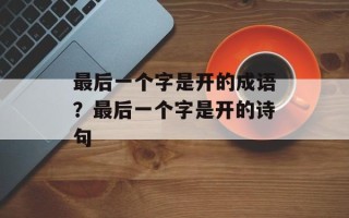 最后一个字是开的成语？最后一个字是开的诗句