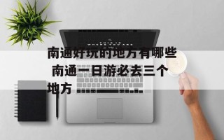 南通好玩的地方有哪些 南通一日游必去三个地方