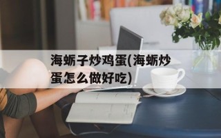海蛎子炒鸡蛋(海蛎炒蛋怎么做好吃)