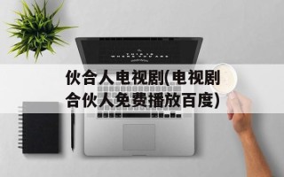 伙合人电视剧(电视剧合伙人免费播放百度)