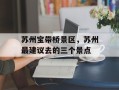苏州宝带桥景区，苏州最建议去的三个景点
