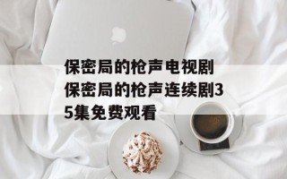 保密局的枪声电视剧 保密局的枪声连续剧35集免费观看