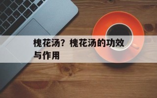 槐花汤？槐花汤的功效与作用