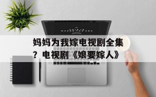 妈妈为我嫁电视剧全集？电视剧《娘要嫁人》