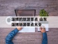 淄博的旅游景点 山东淄博旅游景点大全