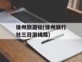 徐州旅游社(徐州旅行社三日游线路)