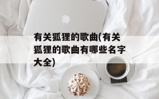 有关狐狸的歌曲(有关狐狸的歌曲有哪些名字大全)