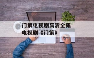门第电视剧高清全集 电视剧《门第》