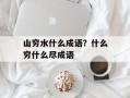 山穷水什么成语？什么穷什么尽成语