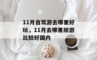 11月自驾游去哪里好玩，11月去哪里旅游比较好国内