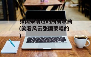 张国荣唱过的所有歌曲(笑看风云张国荣唱的)
