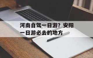 河南自驾一日游？安阳一日游必去的地方