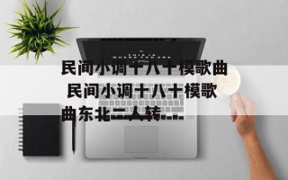 民间小调十八十模歌曲 民间小调十八十模歌曲东北二人转