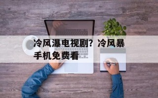 冷风瀑电视剧？冷风暴手机免费看