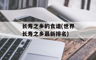 长寿之乡的食谱(世界长寿之乡最新排名)