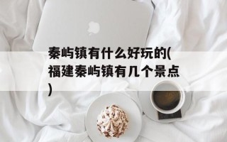 秦屿镇有什么好玩的(福建秦屿镇有几个景点)