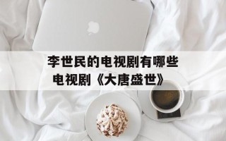 李世民的电视剧有哪些 电视剧《大唐盛世》