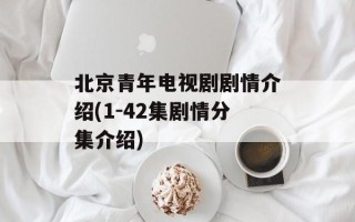 北京青年电视剧剧情介绍(1-42集剧情分集介绍)
