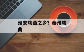 淮安戏曲之乡？泰州戏曲