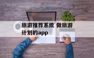 旅游推荐系统 做旅游计划的app