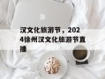 汉文化旅游节，2024徐州汉文化旅游节直播