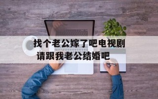 找个老公嫁了吧电视剧 请跟我老公结婚吧