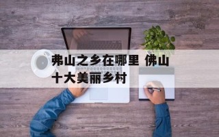 弗山之乡在哪里 佛山十大美丽乡村