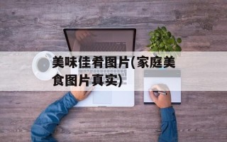 美味佳肴图片(家庭美食图片真实)