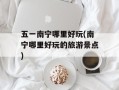 五一南宁哪里好玩(南宁哪里好玩的旅游景点)