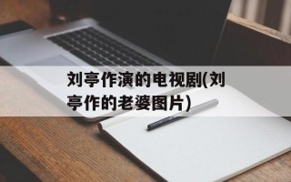刘亭作演的电视剧(刘亭作的老婆图片)