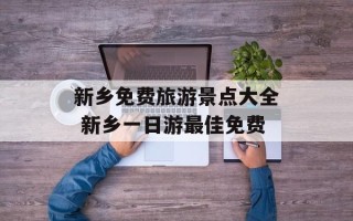 新乡免费旅游景点大全 新乡一日游最佳免费