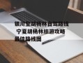 银川至胡杨林自驾路线 宁夏胡杨林旅游攻略最佳路线图