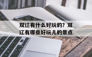 双辽有什么好玩的？双辽有哪些好玩儿的景点